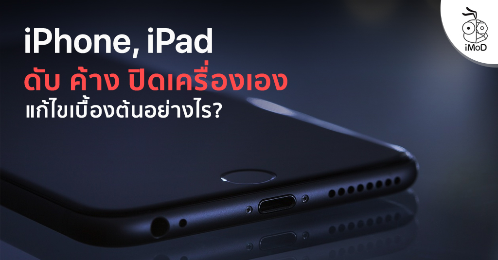 iPhone, iPad ค้างหรือปิดเครื่องเอง ควรแก้ไขเบื้องต้นอย่างไรบ้าง