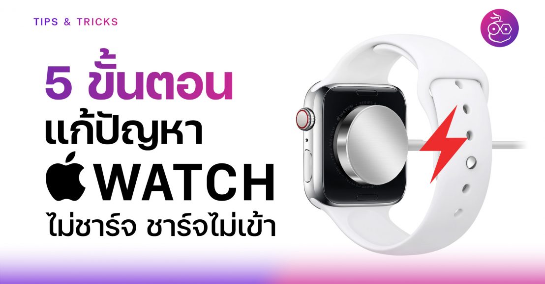 5 ขั้นตอน แก้ปัญหา Apple Watch ไม่ชาร์จหรือชาร์จไม่เข้า