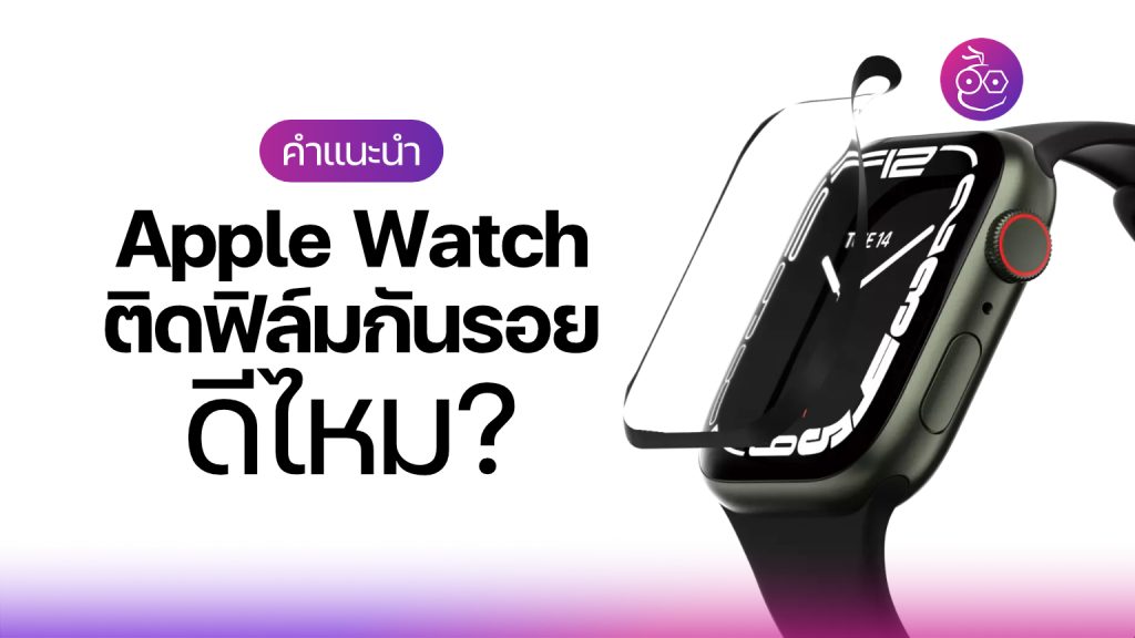 Apple Watch ควรติดฟิล์มกันรอยหน้าจอไหม? ข้อดีข้อเสียคืออะไร? มาศึกษากัน