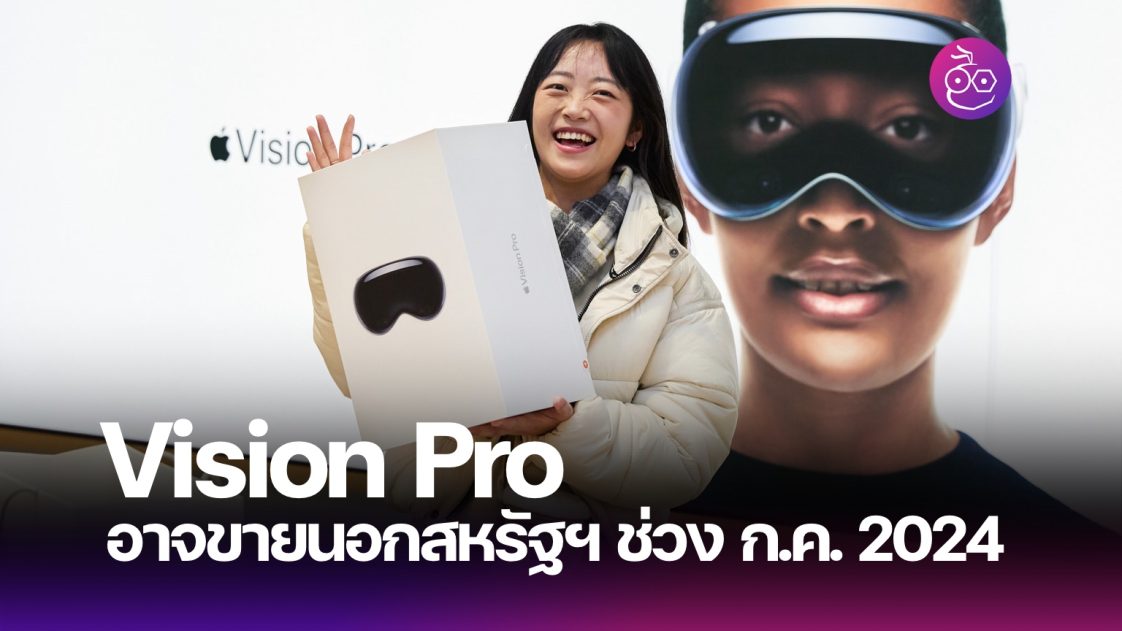 Apple อาจเปิดขาย Vision Pro นอกสหรัฐฯ ช่วงเดือน ก.ค. 2024 นี้