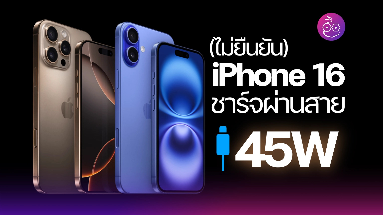 (ไม่ยืนยัน) iPhone 16 ทุกรุ่นชาร์จเร็วผ่านสายสูงสุด 45W