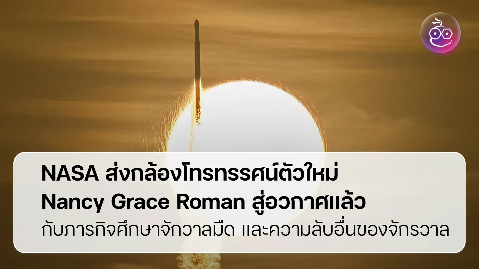 ก้าวสำคัญ NASA ส่งกล้องโทรทรรศน์อวกาศตัวใหม่ ศึกษา "จักรวาลมืด"